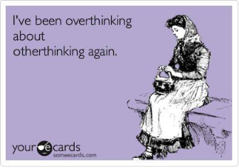i've been overthinking
