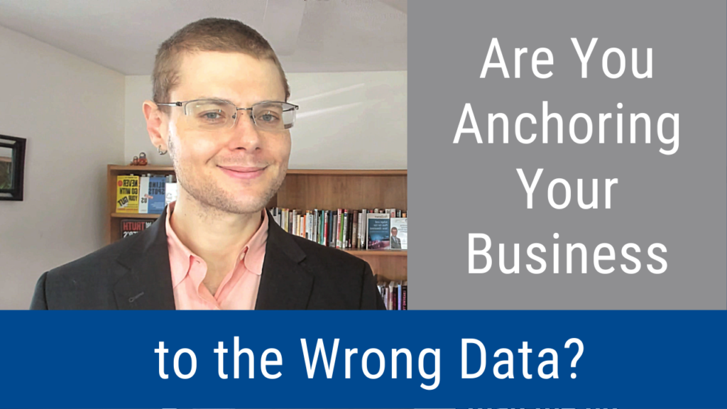 Are You Anchoring Your Business to the Wrong Data? (Video and Podcast)
