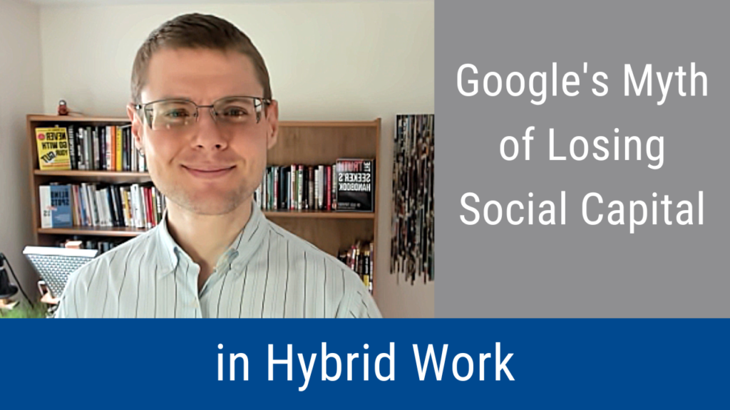 Google’s Myth of Losing Social Capital in Hybrid Work (Video & Podcast)
